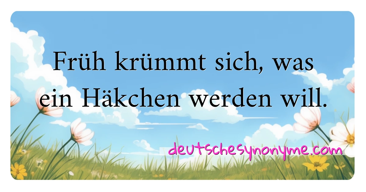 Früh krümmt sich, was ein Häkchen werden will. Synonyme Kreuzworträtsel bedeuten Erklärung und Verwendung