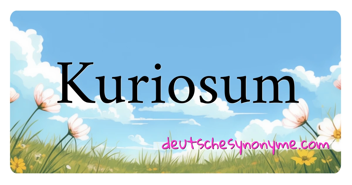 Kuriosum Synonyme Kreuzworträtsel bedeuten Erklärung und Verwendung