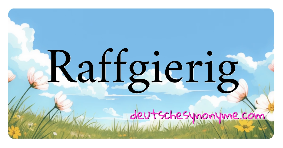 Raffgierig Synonyme Kreuzworträtsel bedeuten Erklärung und Verwendung