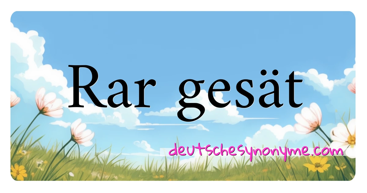 Rar gesät Synonyme Kreuzworträtsel bedeuten Erklärung und Verwendung