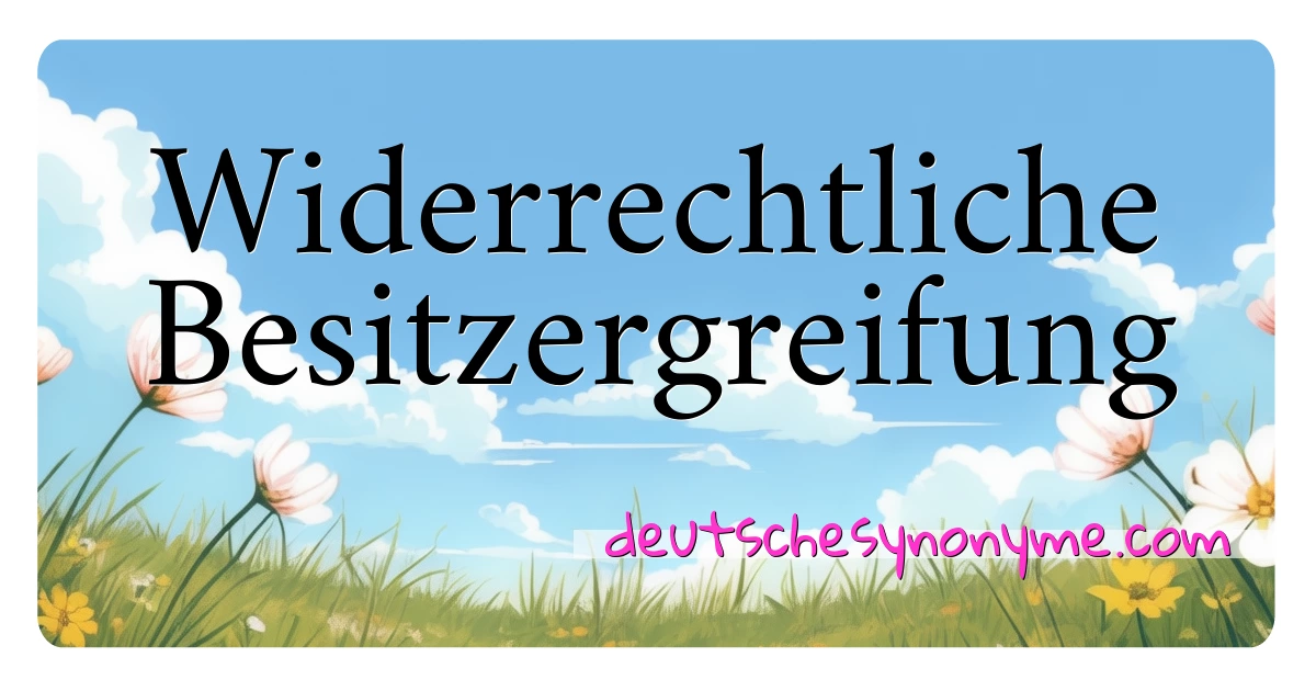 Widerrechtliche Besitzergreifung Synonyme Kreuzworträtsel bedeuten Erklärung und Verwendung