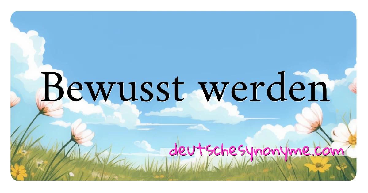 Bewusst werden Synonyme Kreuzworträtsel bedeuten Erklärung und Verwendung