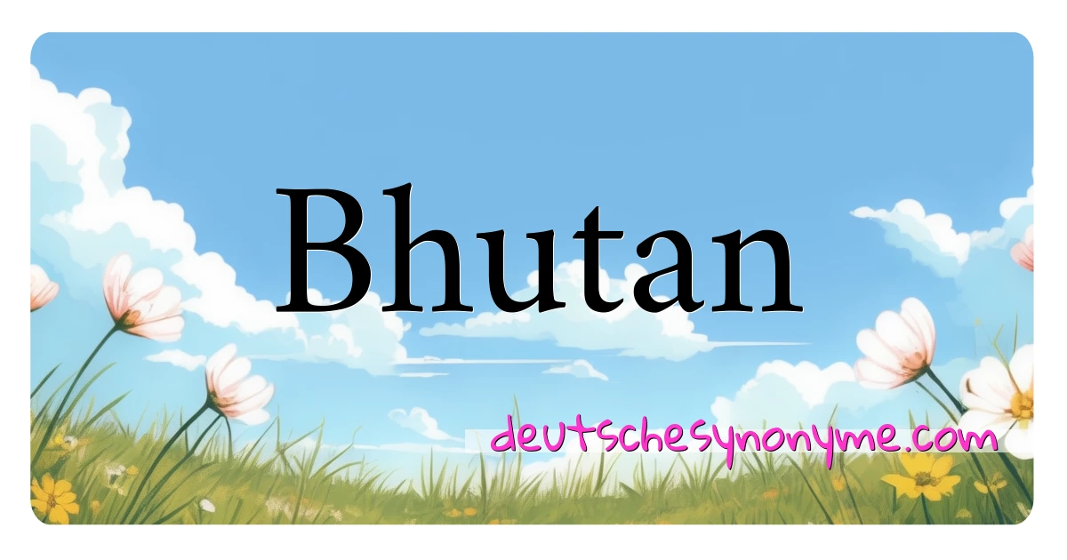 Bhutan Synonyme Kreuzworträtsel bedeuten Erklärung und Verwendung