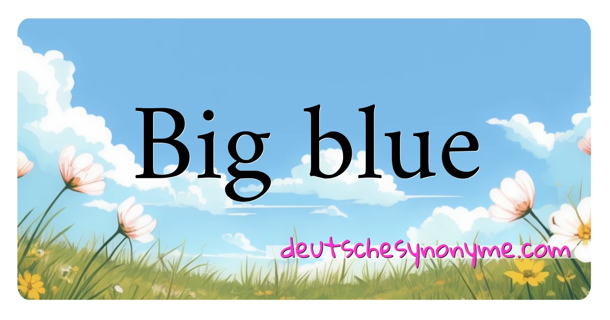 Big blue Synonyme Kreuzworträtsel bedeuten Erklärung und Verwendung