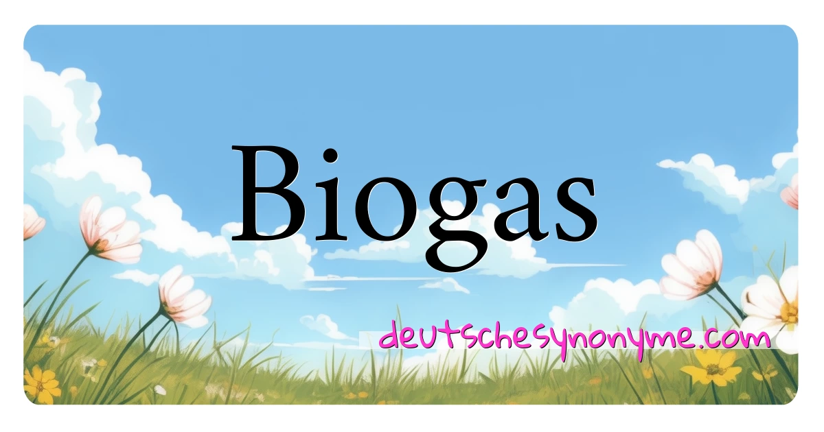 Biogas Synonyme Kreuzworträtsel bedeuten Erklärung und Verwendung