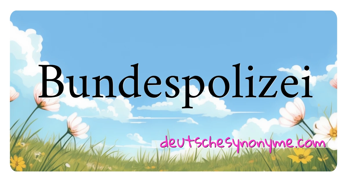 Bundespolizei Synonyme Kreuzworträtsel bedeuten Erklärung und Verwendung