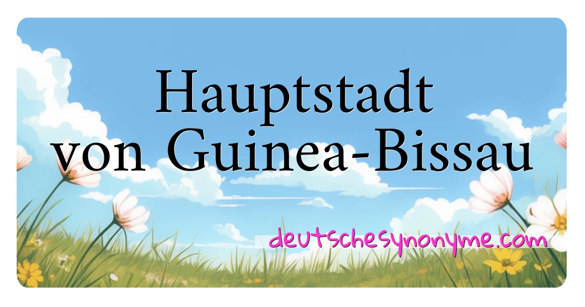 Hauptstadt von Guinea-Bissau Synonyme Kreuzworträtsel bedeuten Erklärung und Verwendung