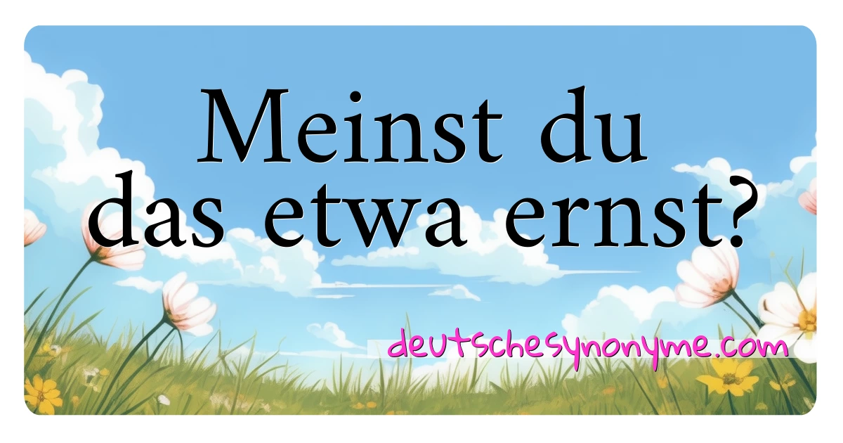 Meinst du das etwa ernst? Synonyme Kreuzworträtsel bedeuten Erklärung und Verwendung