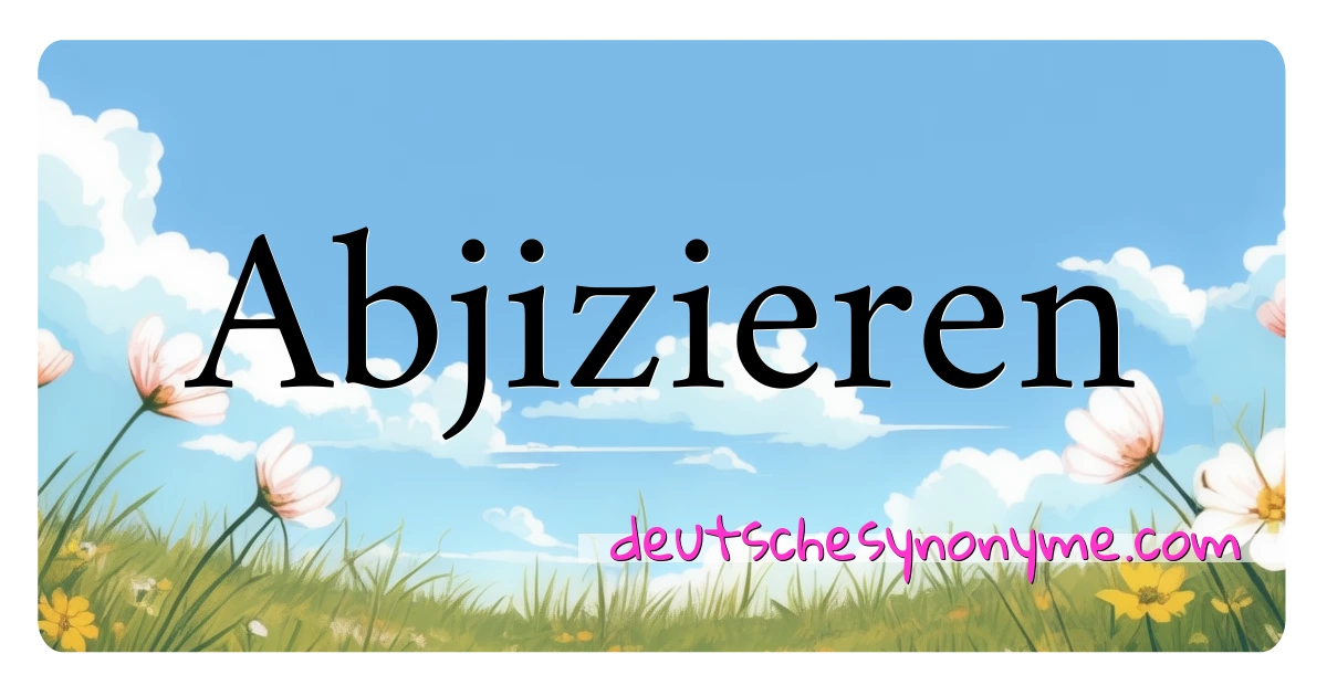 Abjizieren Synonyme Kreuzworträtsel bedeuten Erklärung und Verwendung