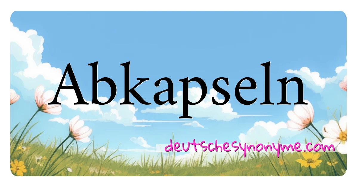 Abkapseln Synonyme Kreuzworträtsel bedeuten Erklärung und Verwendung