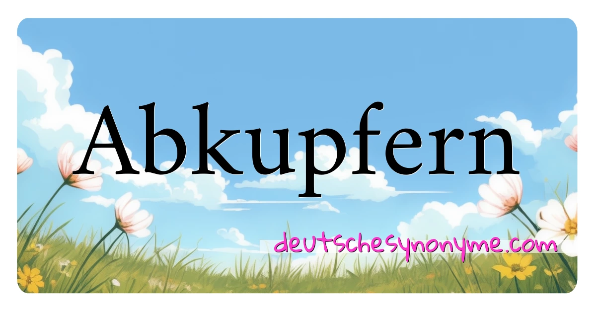 Abkupfern Synonyme Kreuzworträtsel bedeuten Erklärung und Verwendung