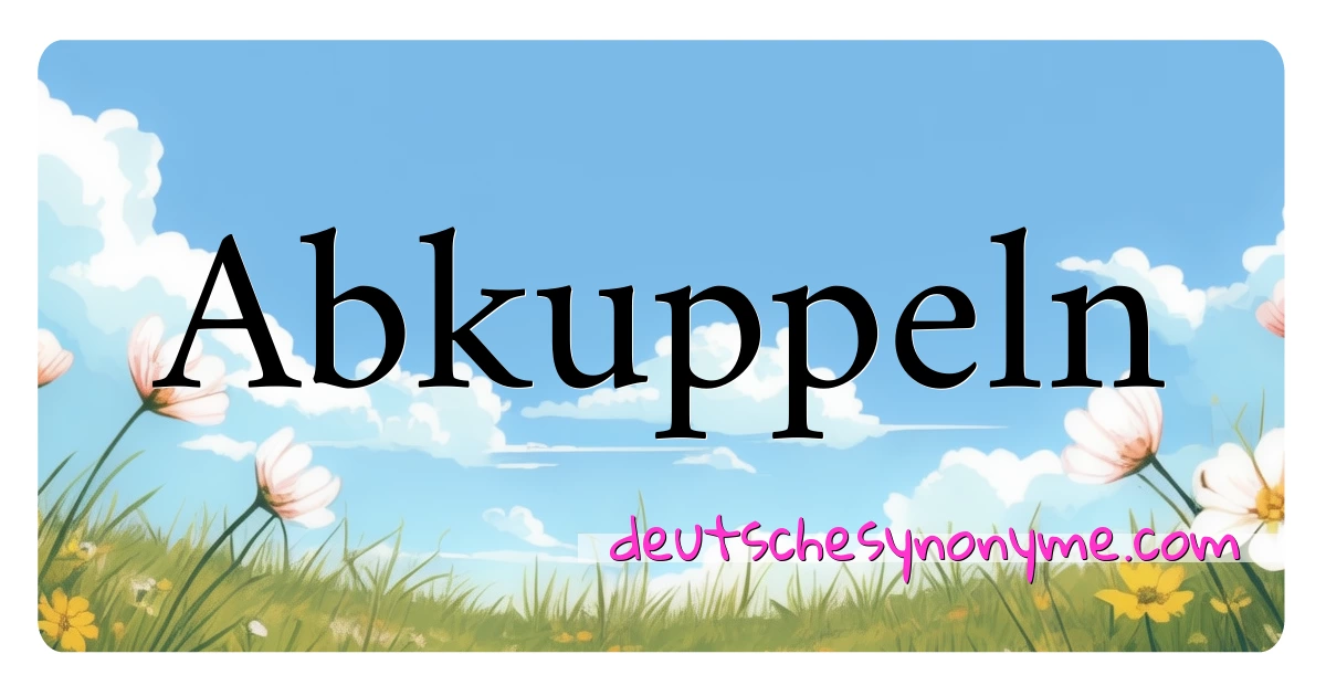 Abkuppeln Synonyme Kreuzworträtsel bedeuten Erklärung und Verwendung