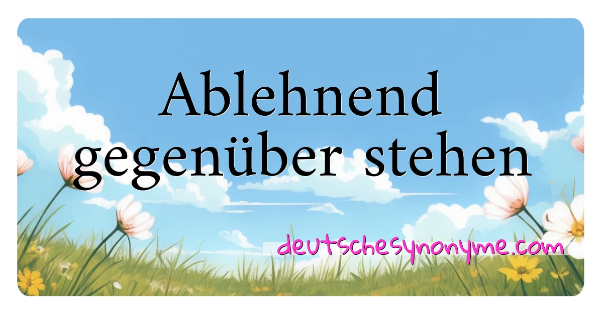 Ablehnend gegenüber stehen Synonyme Kreuzworträtsel bedeuten Erklärung und Verwendung