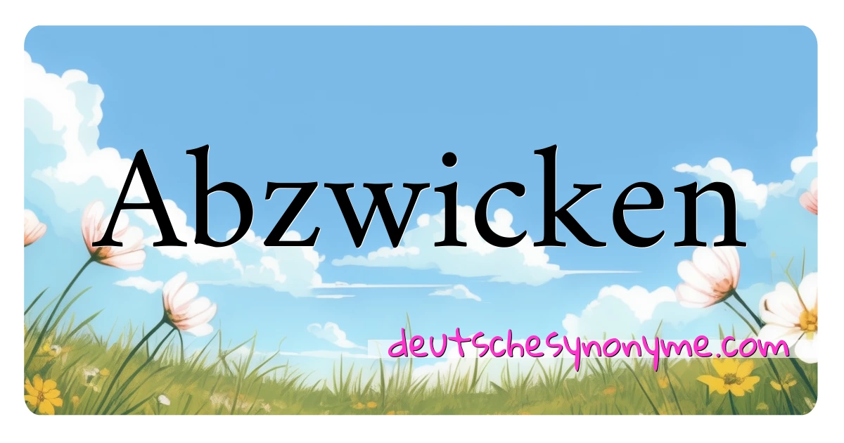 Abzwicken Synonyme Kreuzworträtsel bedeuten Erklärung und Verwendung