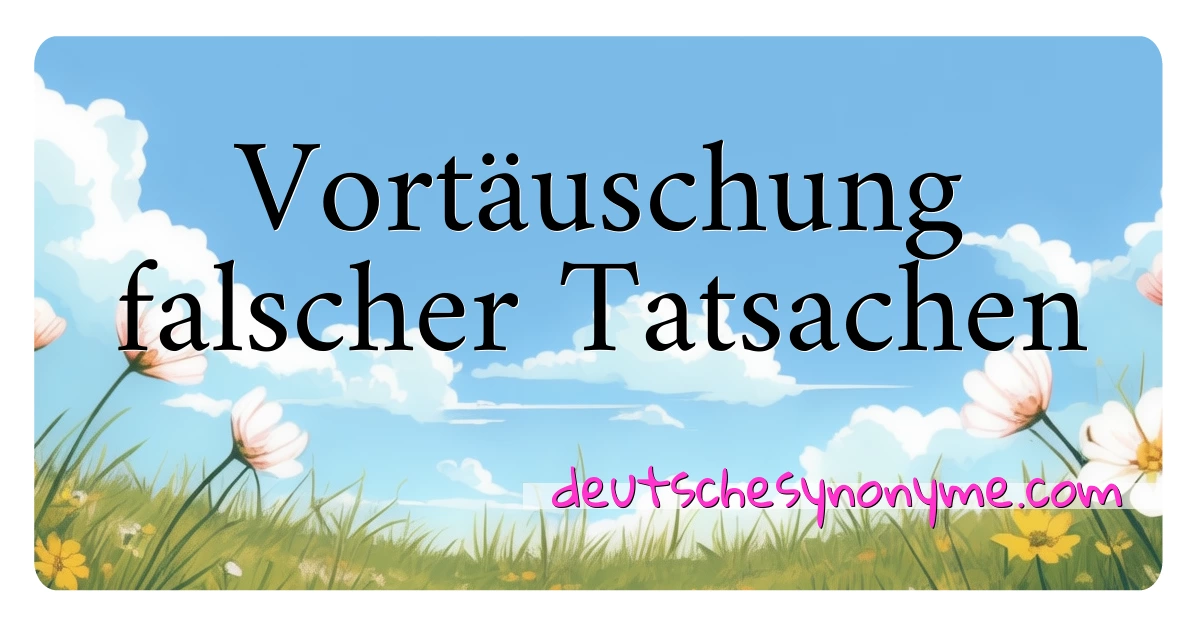 Vortäuschung falscher Tatsachen Synonyme Kreuzworträtsel bedeuten Erklärung und Verwendung