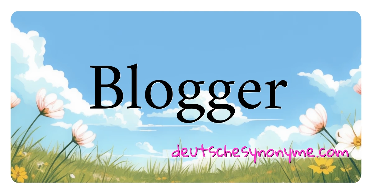 Blogger Synonyme Kreuzworträtsel bedeuten Erklärung und Verwendung