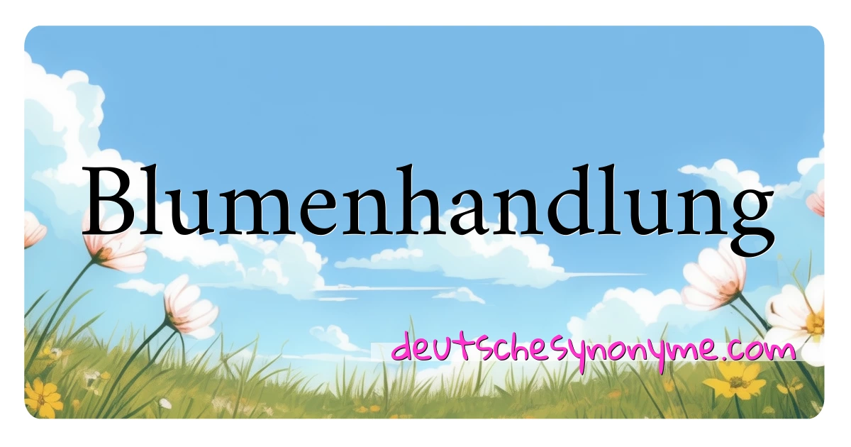 Blumenhandlung Synonyme Kreuzworträtsel bedeuten Erklärung und Verwendung