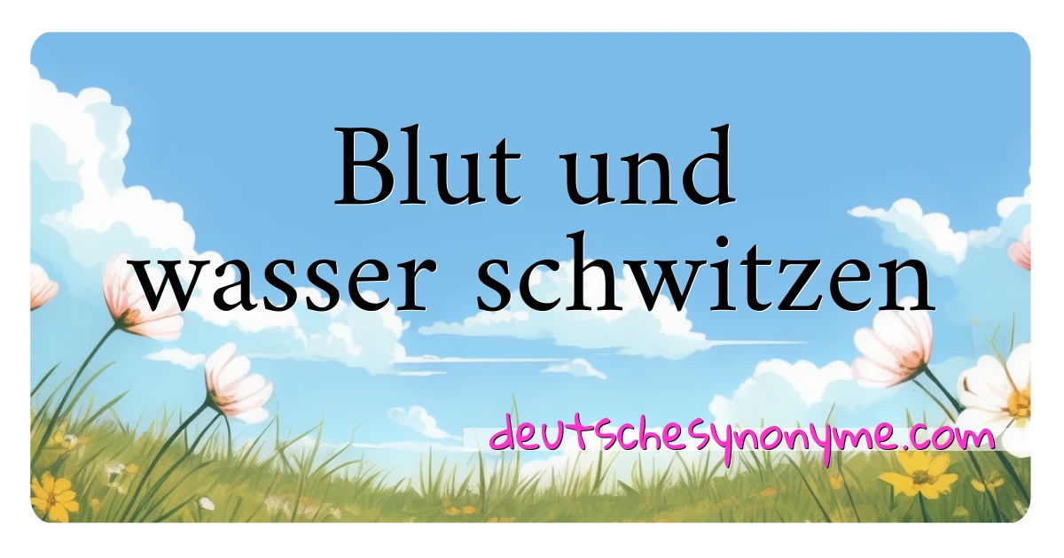 Blut und wasser schwitzen Synonyme Kreuzworträtsel bedeuten Erklärung und Verwendung