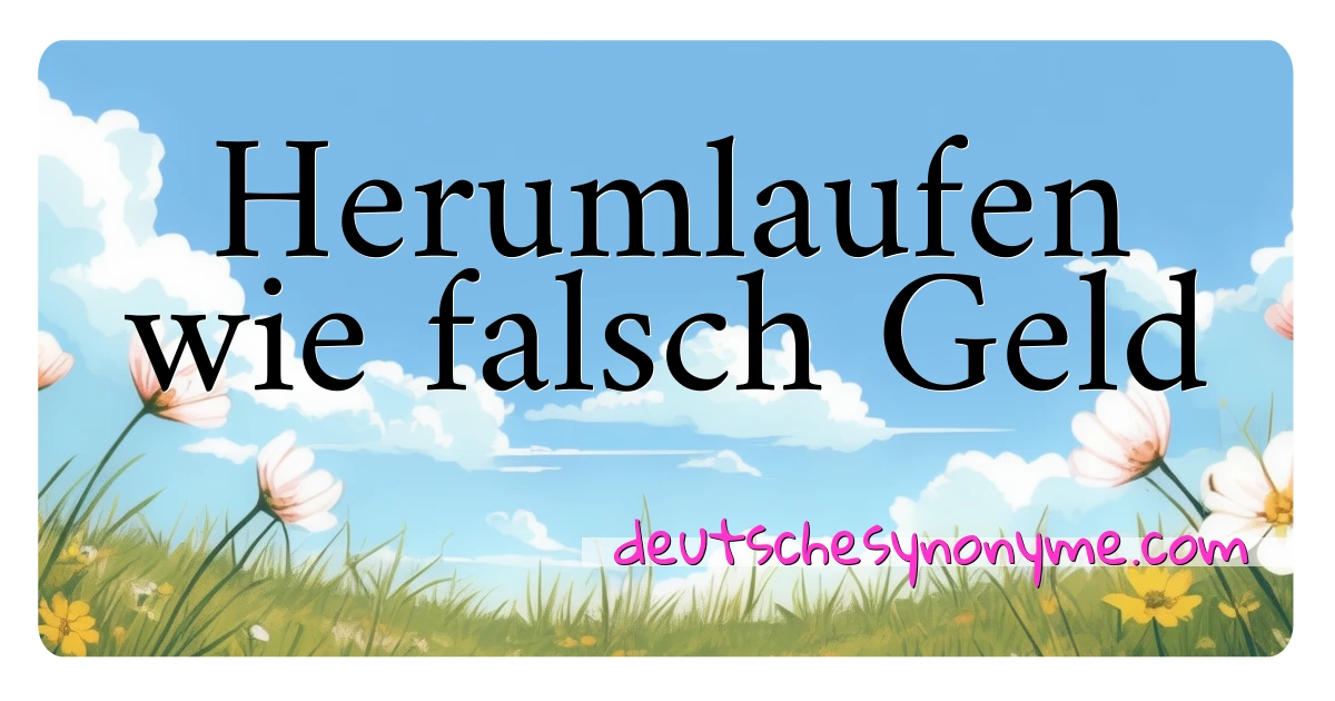 Herumlaufen wie falsch Geld Synonyme Kreuzworträtsel bedeuten Erklärung und Verwendung