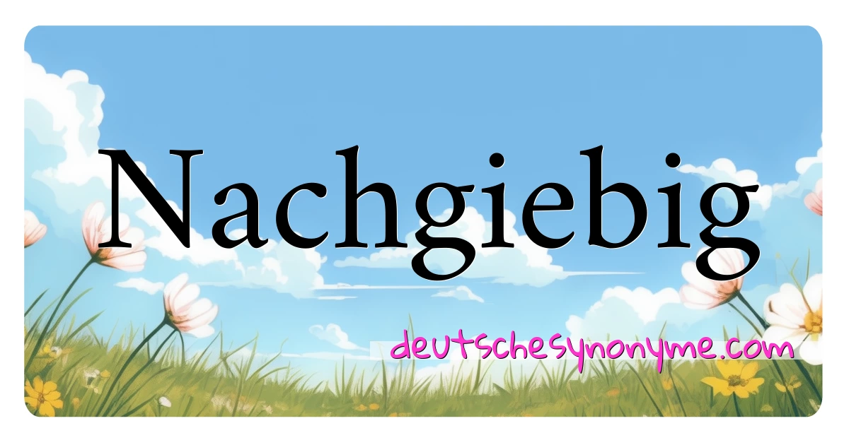 Nachgiebig Synonyme Kreuzworträtsel bedeuten Erklärung und Verwendung