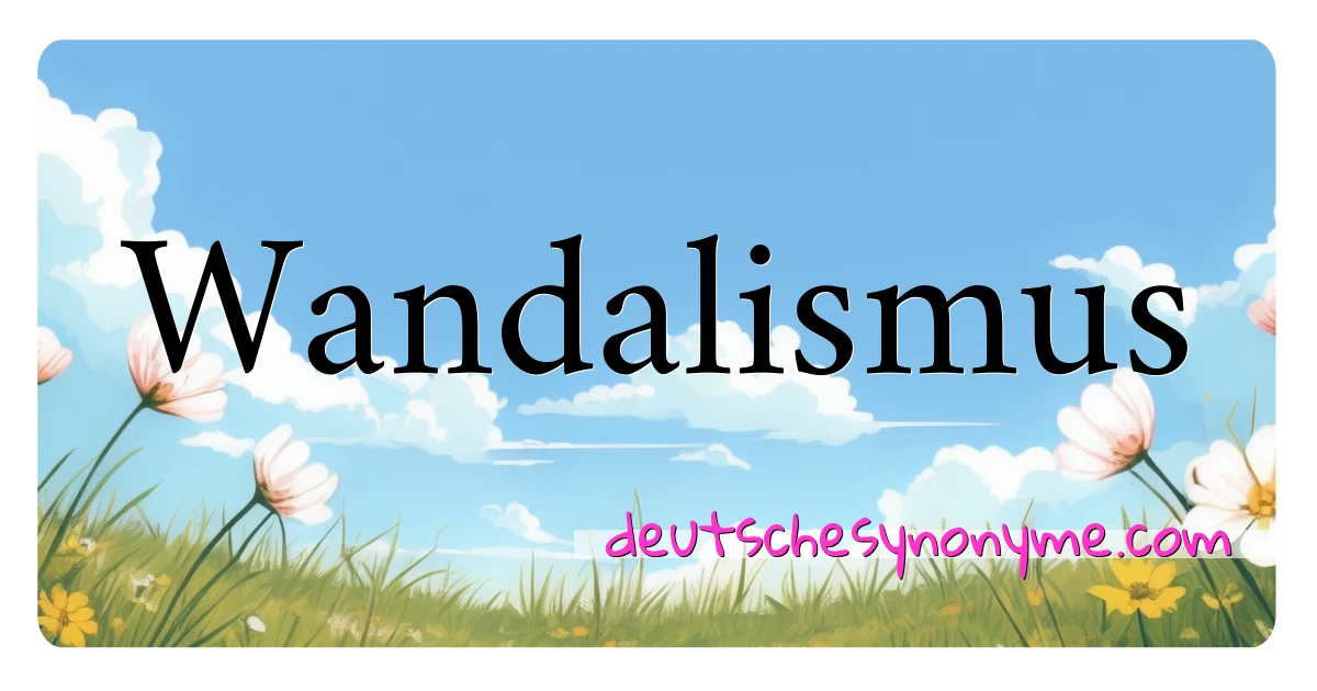 Wandalismus Synonyme Kreuzworträtsel bedeuten Erklärung und Verwendung