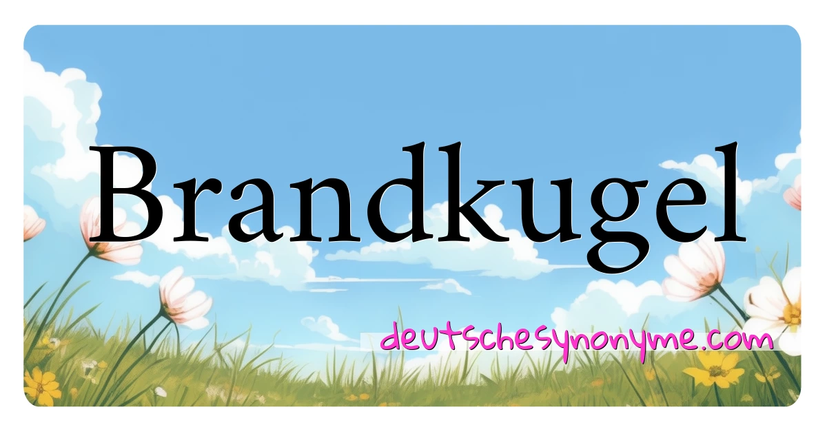 Brandkugel Synonyme Kreuzworträtsel bedeuten Erklärung und Verwendung