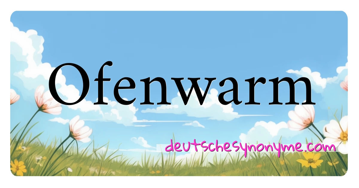 Ofenwarm Synonyme Kreuzworträtsel bedeuten Erklärung und Verwendung