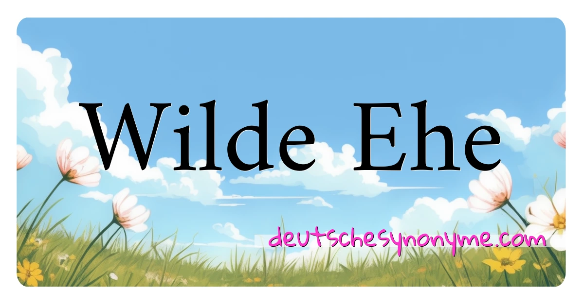 Wilde Ehe Synonyme Kreuzworträtsel bedeuten Erklärung und Verwendung