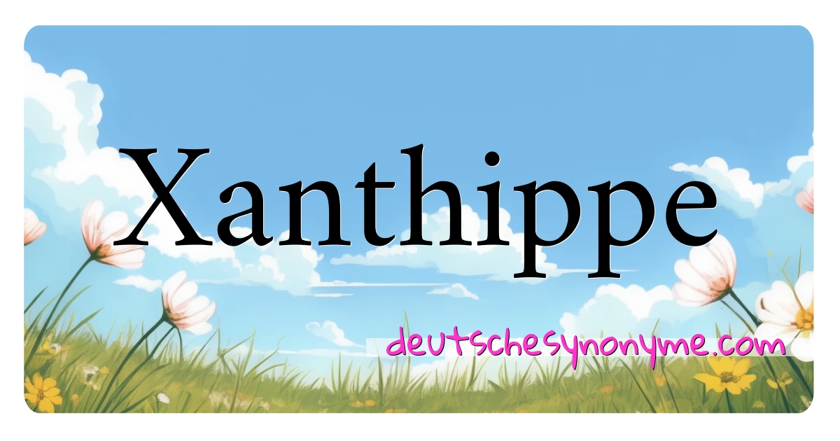 Xanthippe Synonyme Kreuzworträtsel bedeuten Erklärung und Verwendung