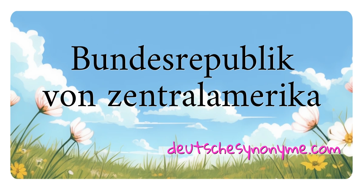 Bundesrepublik von zentralamerika Synonyme Kreuzworträtsel bedeuten Erklärung und Verwendung