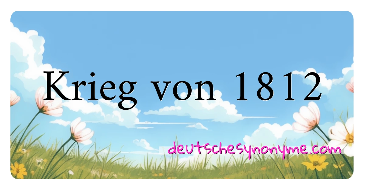 Krieg von 1812 Synonyme Kreuzworträtsel bedeuten Erklärung und Verwendung