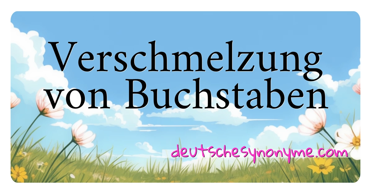 Verschmelzung von Buchstaben Synonyme Kreuzworträtsel bedeuten Erklärung und Verwendung