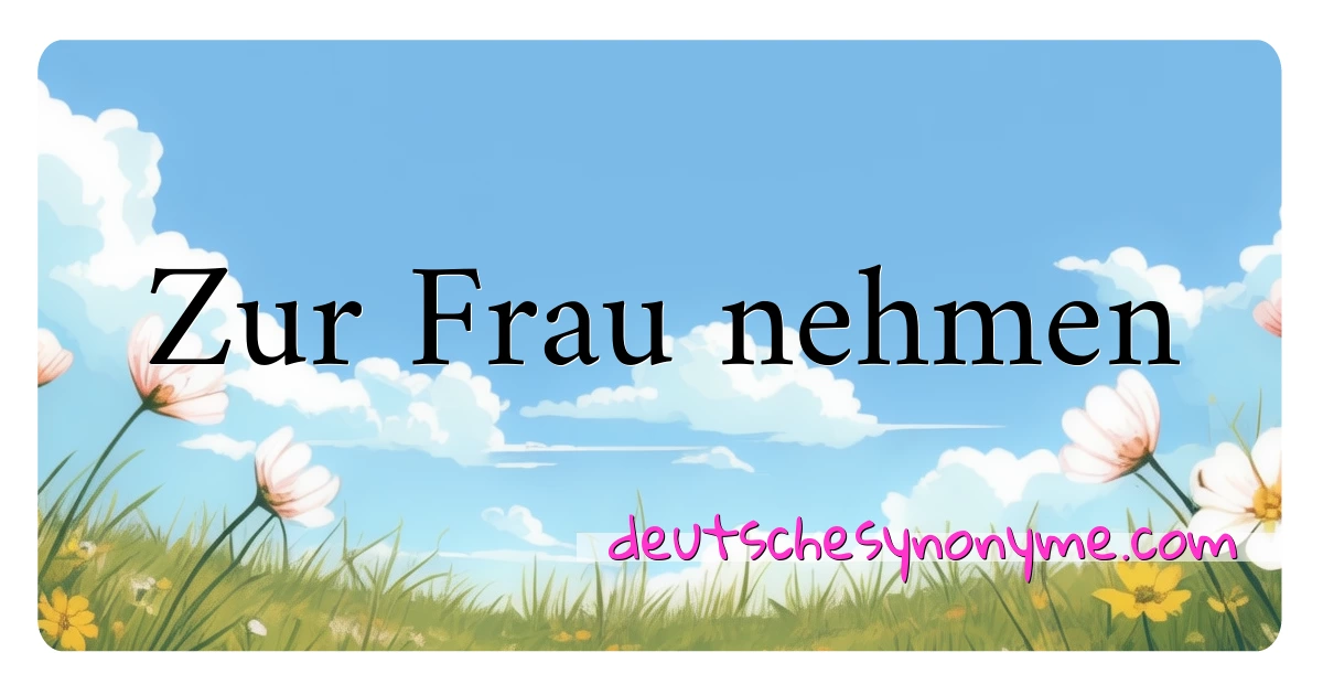 Zur Frau nehmen Synonyme Kreuzworträtsel bedeuten Erklärung und Verwendung