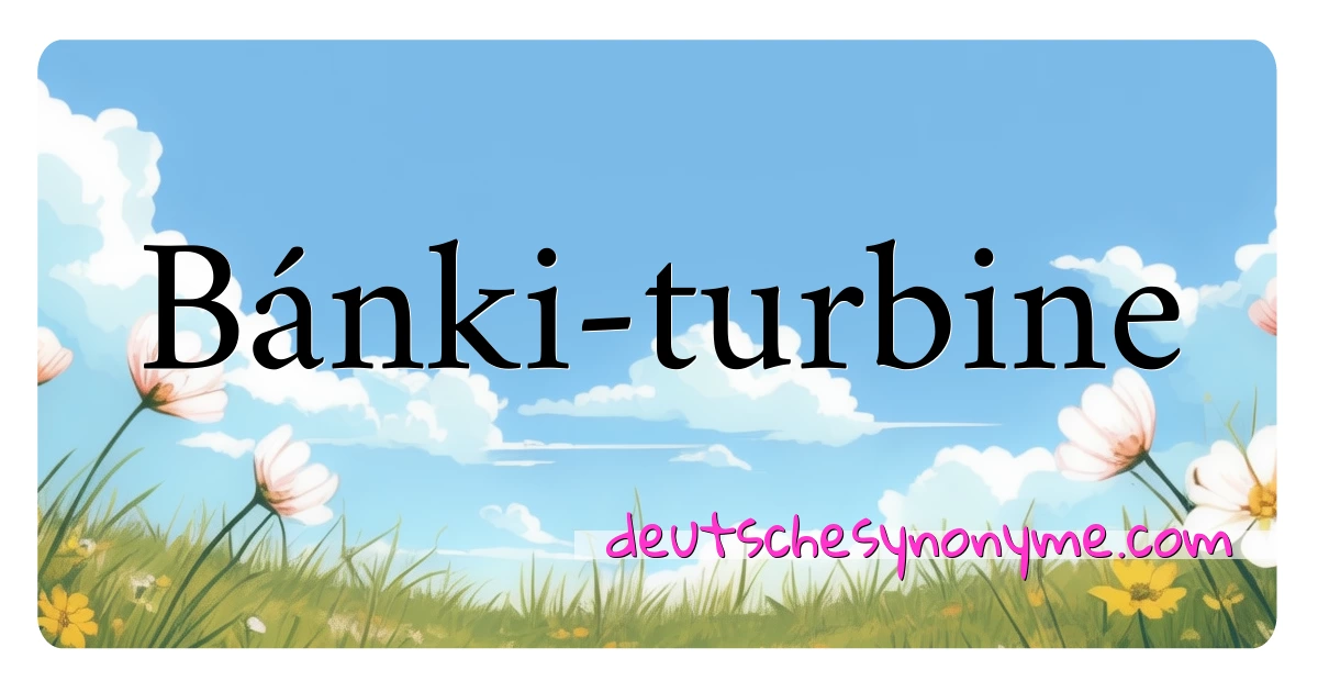 Bánki-turbine Synonyme Kreuzworträtsel bedeuten Erklärung und Verwendung