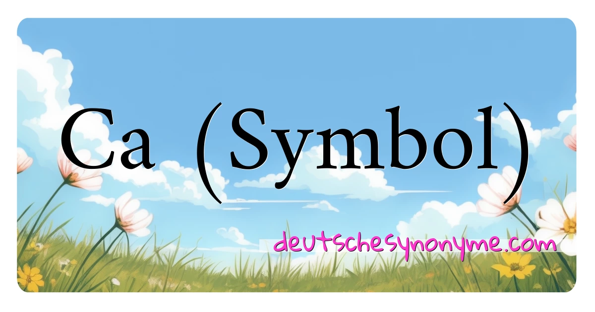 Ca (Symbol) Synonyme Kreuzworträtsel bedeuten Erklärung und Verwendung