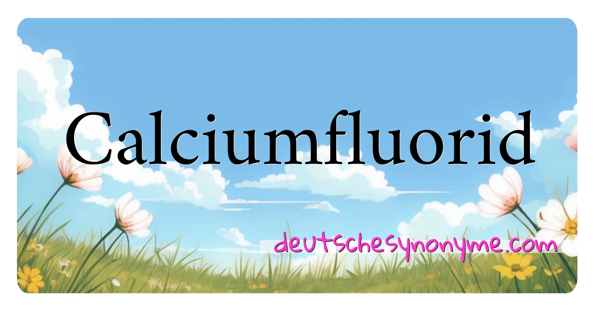 Calciumfluorid Synonyme Kreuzworträtsel bedeuten Erklärung und Verwendung