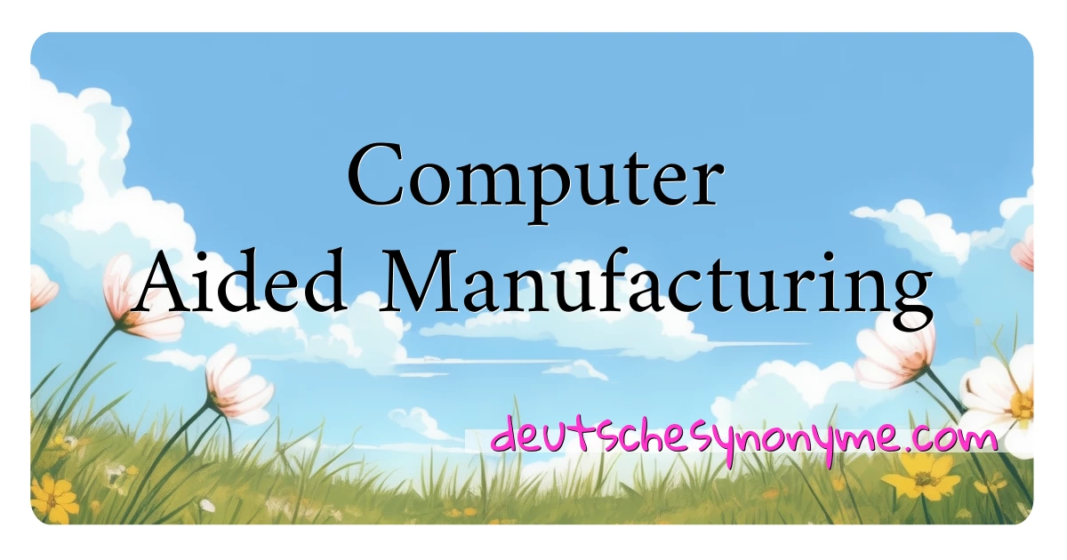 Computer Aided Manufacturing Synonyme Kreuzworträtsel bedeuten Erklärung und Verwendung