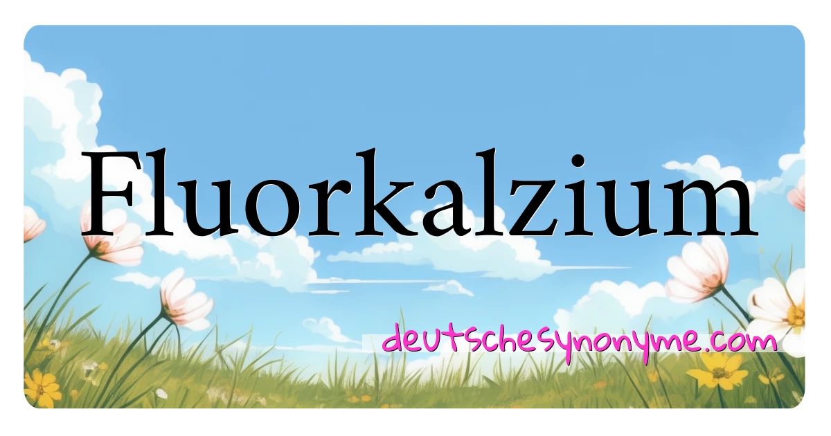 Fluorkalzium Synonyme Kreuzworträtsel bedeuten Erklärung und Verwendung