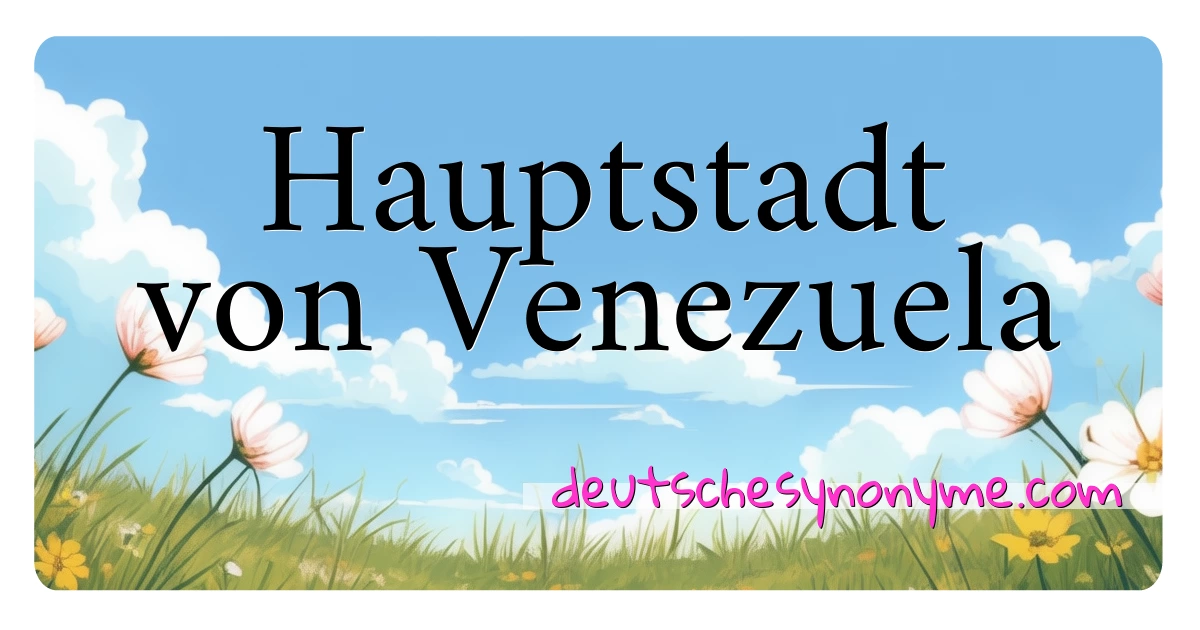 Hauptstadt von Venezuela Synonyme Kreuzworträtsel bedeuten Erklärung und Verwendung