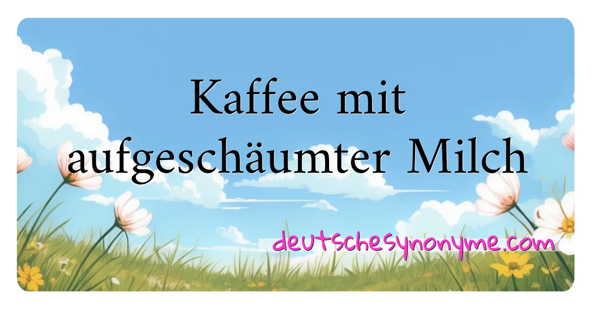 Kaffee mit aufgeschäumter Milch Synonyme Kreuzworträtsel bedeuten Erklärung und Verwendung