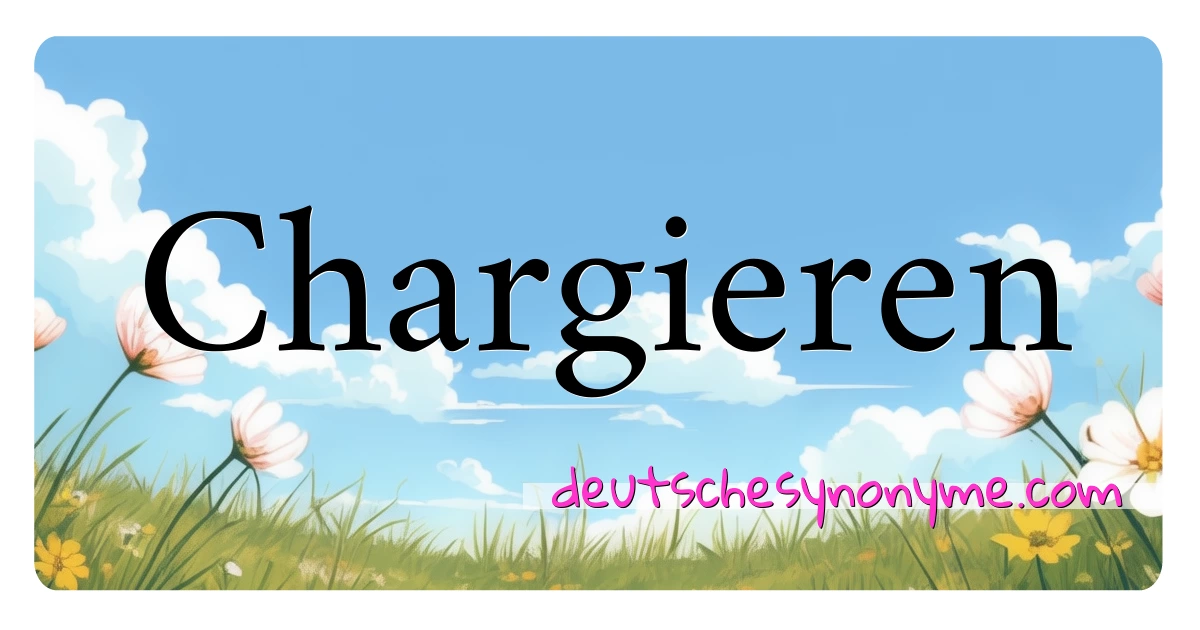 Chargieren Synonyme Kreuzworträtsel bedeuten Erklärung und Verwendung