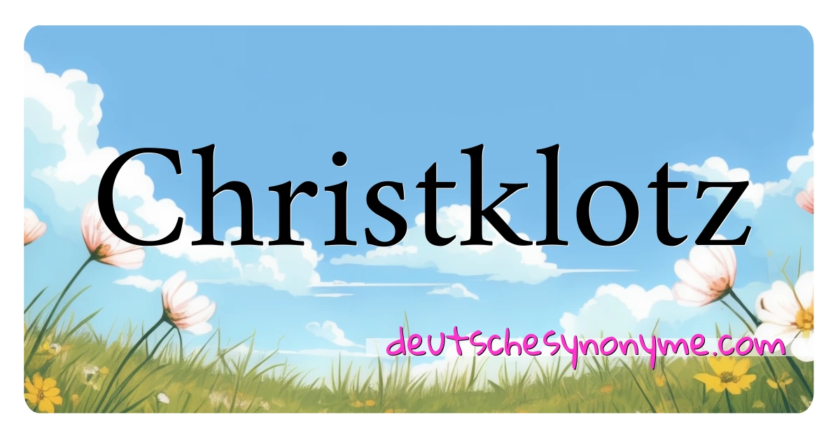 Christklotz Synonyme Kreuzworträtsel bedeuten Erklärung und Verwendung