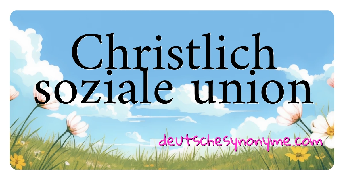 Christlich soziale union Synonyme Kreuzworträtsel bedeuten Erklärung und Verwendung