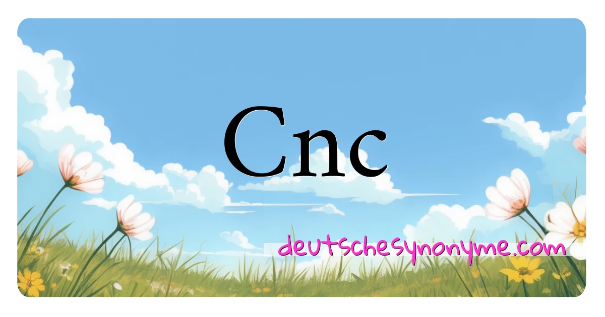 Cnc Synonyme Kreuzworträtsel bedeuten Erklärung und Verwendung