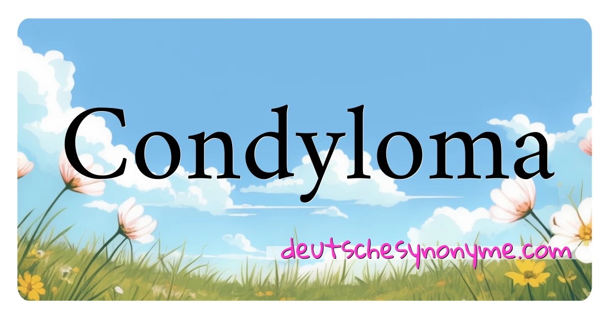 Condyloma Synonyme Kreuzworträtsel bedeuten Erklärung und Verwendung