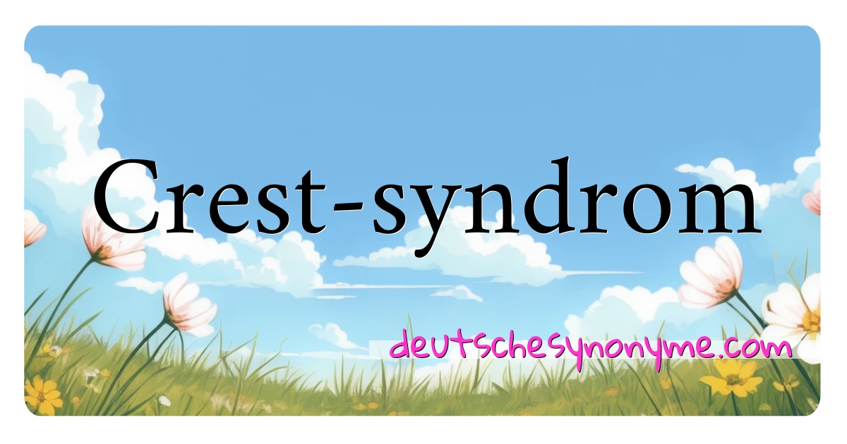 Crest-syndrom Synonyme Kreuzworträtsel bedeuten Erklärung und Verwendung