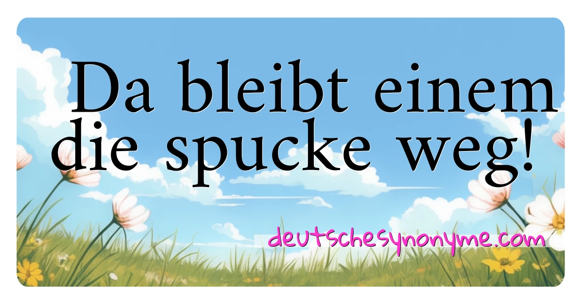 Da bleibt einem  die spucke weg! Synonyme Kreuzworträtsel bedeuten Erklärung und Verwendung