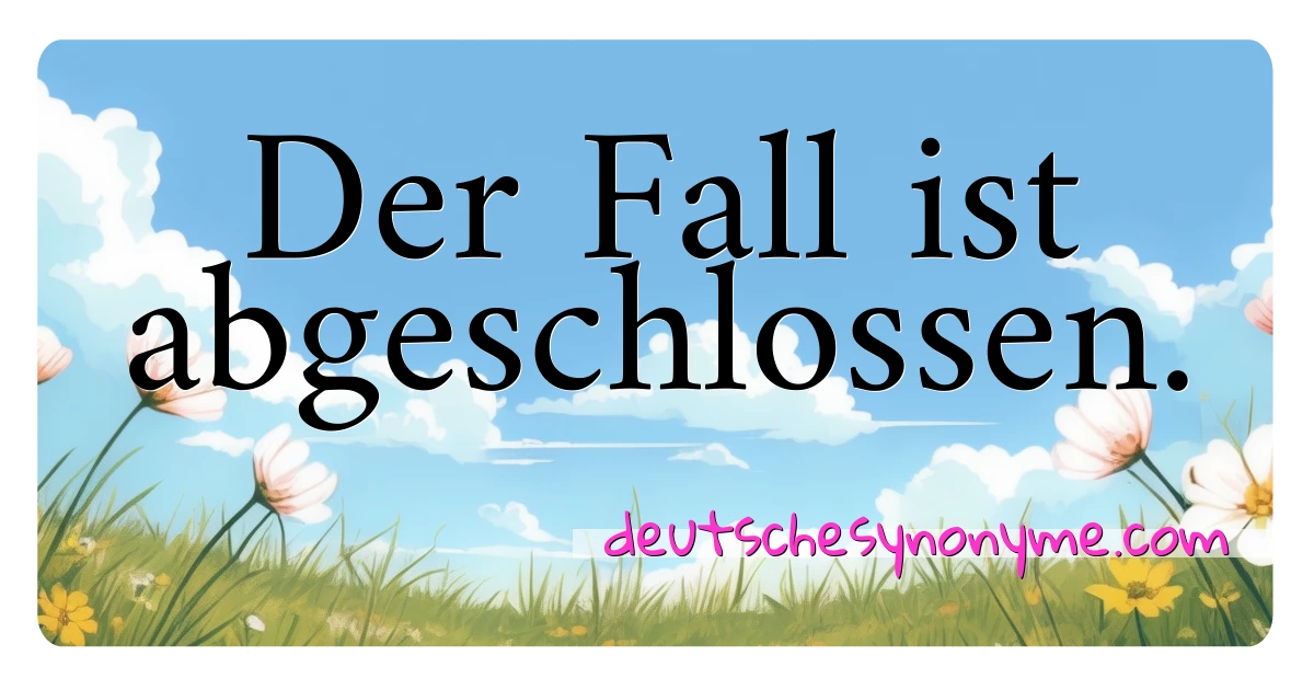 Der Fall ist abgeschlossen. Synonyme Kreuzworträtsel bedeuten Erklärung und Verwendung