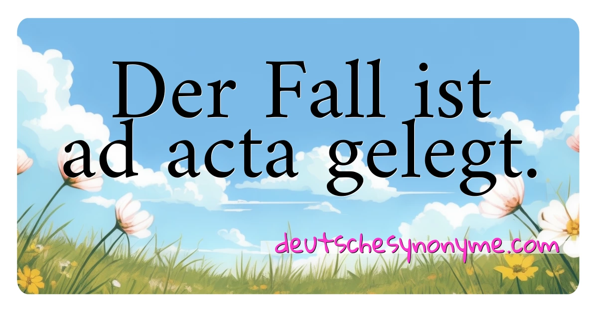 Der Fall ist ad acta gelegt. Synonyme Kreuzworträtsel bedeuten Erklärung und Verwendung