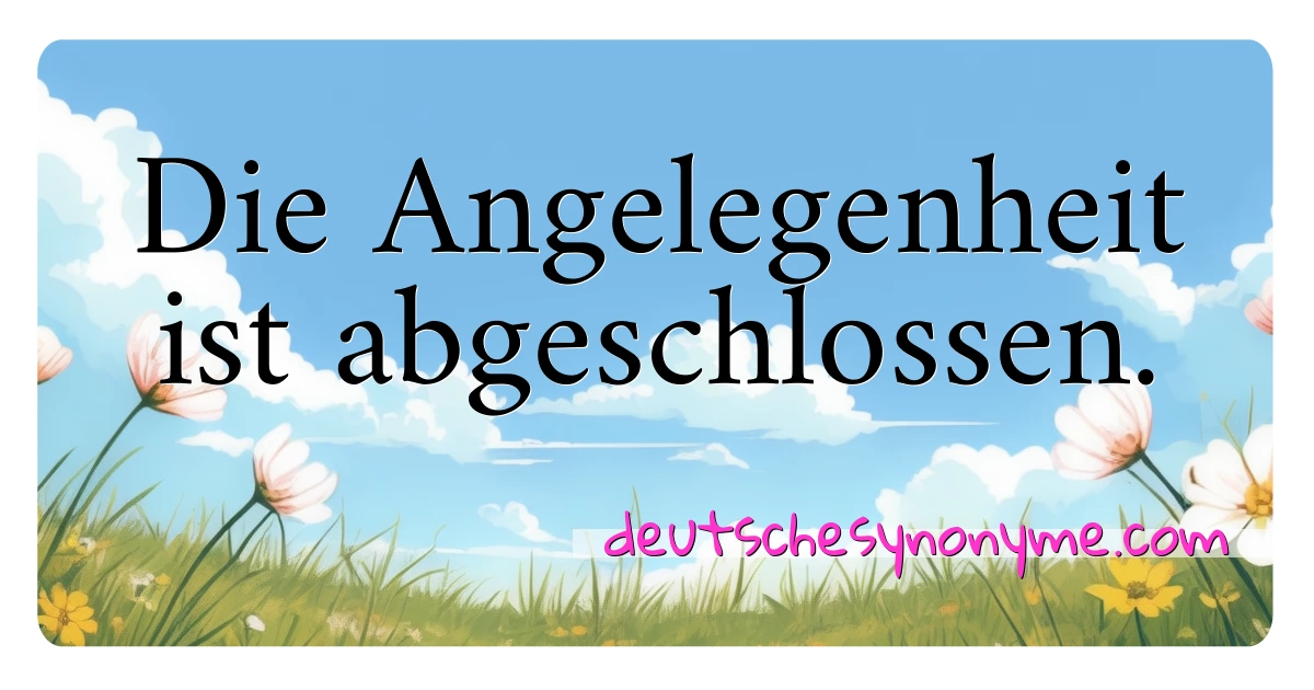 Die Angelegenheit ist abgeschlossen. Synonyme Kreuzworträtsel bedeuten Erklärung und Verwendung